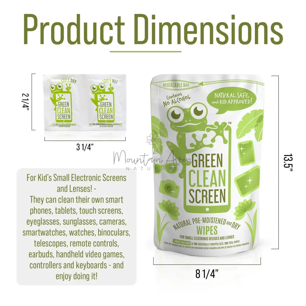 GREEN CLEAN SCREEN 🐸 Natural Screen Wipes for Kid's Electronics!Product dimensions. - 2 1/4" x 3 1/4" for wipes and 13.5" x 8 1/4" for packages. For kid's small electronic screens and lenses - they can clean their own smart phones, tablets, touch screens, eyeglasses, sunglasses, cameras, smartwatches, watches, binoculars, telescopes, remote controls, earbuds, handheld video games, controllers and keyboards and enjoy doing it!